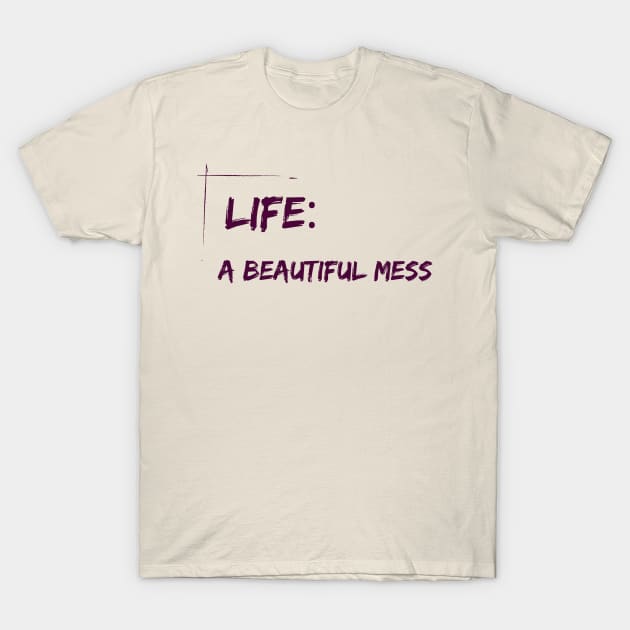 Life : A beautiful mess - life quote T-Shirt by ThriveMood